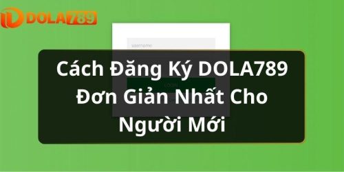 Cách Đăng Ký DOLA789 Đơn Giản Nhất Cho Người Mới